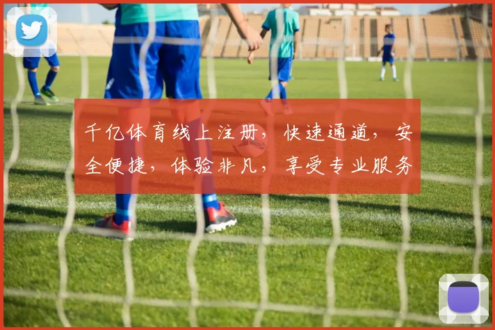 千亿体育线上注册，快速通道，安全便捷，体验非凡，享受专业服务，不容错过