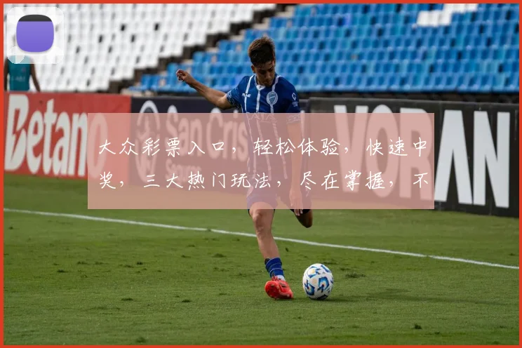 大众彩票入口，轻松体验，快速中奖，三大热门玩法，尽在掌握，不容错过