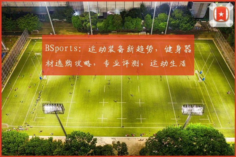 BSports：运动装备新趋势，健身器材选购攻略，专业评测，运动生活新体验
