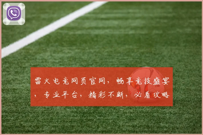 雷火电竞网页官网，畅享竞技盛宴，专业平台，精彩不断，必看攻略，不容错过