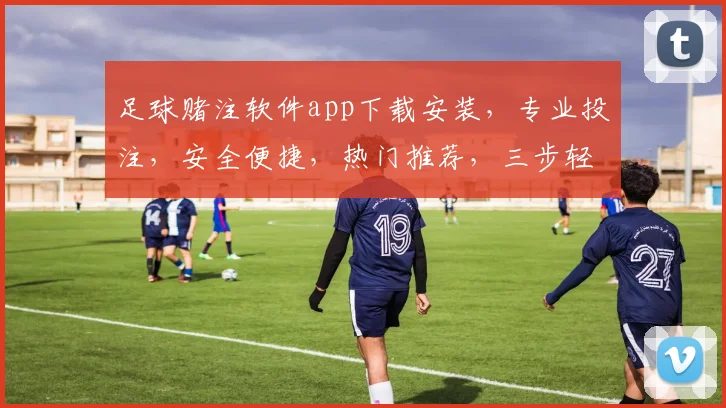 足球赌注软件app下载安装，专业投注，安全便捷，热门推荐，三步轻松上手，体验非凡