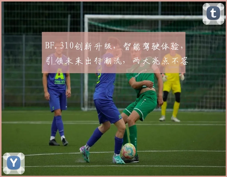 BF.310创新升级，智能驾驶体验，引领未来出行潮流，两大亮点不容错过