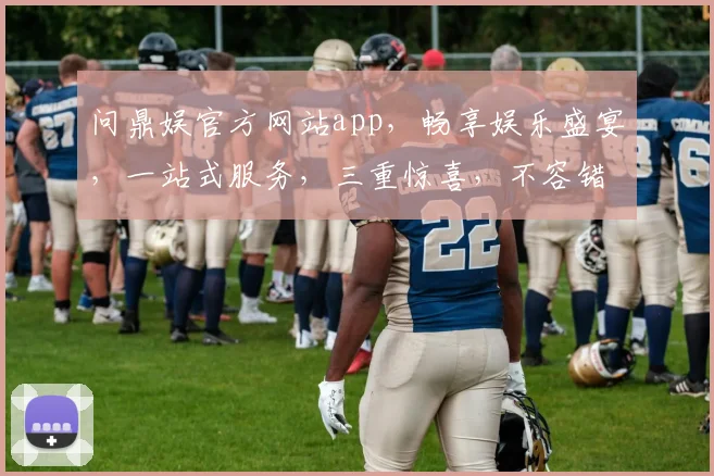 问鼎娱官方网站app，畅享娱乐盛宴，一站式服务，三重惊喜，不容错过