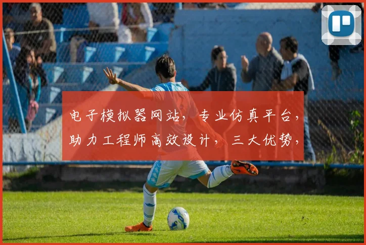电子模拟器网站，专业仿真平台，助力工程师高效设计，三大优势，一网打尽