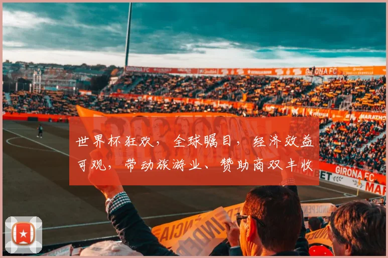 世界杯狂欢，全球瞩目，经济效益可观，带动旅游业、赞助商双丰收，商机无限。