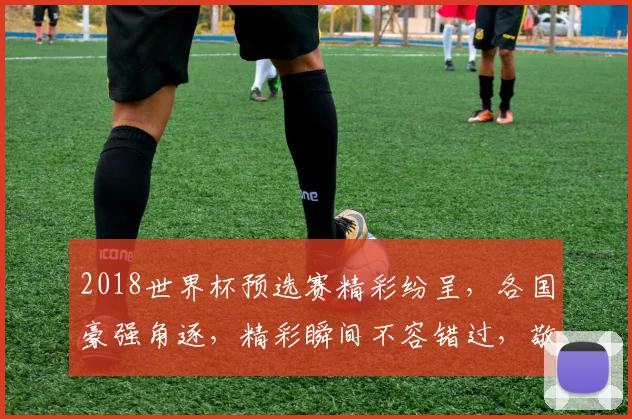 2018世界杯预选赛精彩纷呈，各国豪强角逐，精彩瞬间不容错过，敬请关注