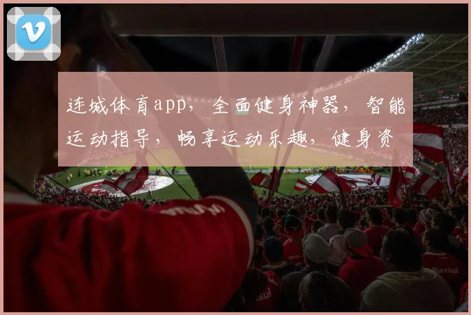 连城体育app，全面健身神器，智能运动指导，畅享运动乐趣，健身资讯一网打尽，必备运动助手