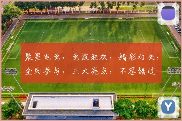 聚星电竞，竞技狂欢，精彩对决，全民参与，三大亮点，不容错过